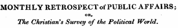 MONTHLY RETROSPECT of PUBLIC AFFAIRS; OR, The Christian's Survey of the Political World.