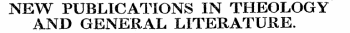 NEW PUBLICATIONS IN THEOLOGY AND GENERAL LITERATURE.