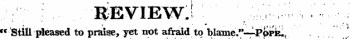 r ; ... ./"ItEVIEW;!. ' " ; :;^- '.--U :^: '¦¦ :: " Still pteased to praiae, yet not afraid to blame."~P|»pis ^ .. ,., . '"'