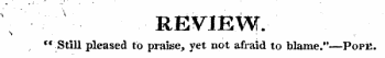 REVIEW. cc Still pleased to praise, yet not afraid to blame."—Popii.