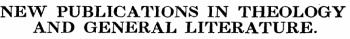 NEW PUBLICATIONS IN THEOLOGY AND GENERAL LITERATURE.