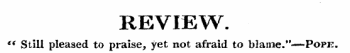 REVIEW. *&lt; Still pleased to praise, yet not afraid to blame."—Popk.