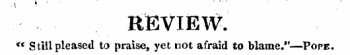 .{ * j ¦ REVIEW. &lt;€ Still pleased to praise, yet not afraid to blame." — Pope.
