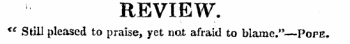 REVIEW. €e Still pleased to praise, yet not afraid to blame."—Pope.