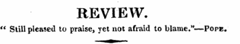 REVIEW. " Still pleased to praise, yet not afraid to blame."—Pope.