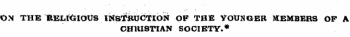 ON THE itELl&IOUS li&lt;STi«JCTION OP THE YOUNOER MEMBERS OP A CHRISTIAN SOCIETY.*