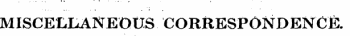 ..... * - ' 4 . ( . MISCELLANEOUS CORRESPONDENCE.