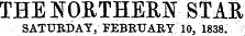 THE NORTHERN STAR SATURDAY, FEBRUARY 10, 1838.