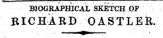 BIOGRAPHICAL SKETCH OF iHCHARD OASTLER. ¦ ¦, ¦ - , _ ^ A - - -