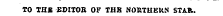 TO THE EDITOR OF THE NORTHERN STAR.