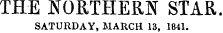 THE NORTHERN STAR. SATURDAY, MARCH 13, 1841.