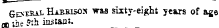 General Harrisos was sixty-eight years of age -, the 5:h instani.