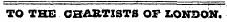 TO THE CHARTISTS OF LONDON.