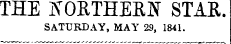 THE ffOBTHERN STAE. SATURDAY, MAY' 29, 1841.