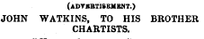 (advkbtisemknt.) JOHN WATKINS, TO HIS BROTHER CHARTISTS.