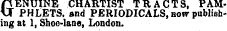 ftENUINE CHARTIST TRACTS, PAMVT PHLETS, and PERIODICALS, how publishing at 1, Shoo-lane, London.