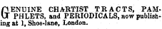 &ENUINE CHARTIST TRACTS, PAMPHLETS, and PERIODICALS, how publishing at 1, Shoe-lane, London.