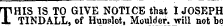 HP HIS IS TO GIVE NOTICE that I .JOSEPH X TINDALL, of Hunslet, Moulder, will not be