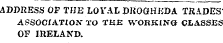 ADDRESS OF THE LOYAL DKOGHliDA TRADES ASSOCIATION TO THE WORKING CLASSES OF IRELAND.