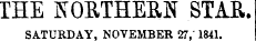 THE NORTHERN STAR. SATURDAY, NOVEMBER 27,' 1841.