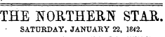 THE NORTHERN STAR. SATURDAY, JANUARY 22, 1842.
