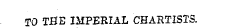 TO THE IMPERIAL CHARTISTS.
