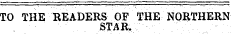 TO THE READERS OF THE NORTHERN STAR.