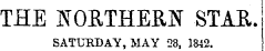 THE NORTHERN STAR. SATURDAY, MAY 28, 1842.