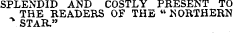 SPLENDID AND COSTLY PRESENT TO THE READERS OF THE " NORTHERN * STAR."