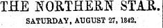 THE NORTHERN STAR. SATURDAY, AUGUST 27, 1842.