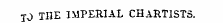 TO THE IMPERIAL CHARTISTS.