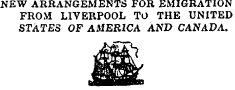 NEW ARRANGEMENTS FOR EMIGRATION FROM LIVERPOOL TO THE UNITED STATES OF AMERICA AND CANADA.