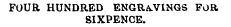 FOUR HUNDRED ENGRAVINGS FOR SIXPENCE.