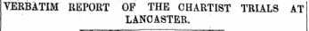 _ , . . VERBATIM REPORT OF THE CHARTIST TRIALS AT LANCASTER.