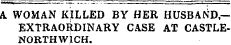 A WOMAN KILLED BY HER HUSBAND,-EXTRAORDINARY CASE AT CASTLENORTHWICH.