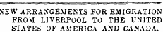N'EW ARRANGEMENTS FOR EMIGRATION FROM LIVERPOOL TO THE UNITED STATES OF AMERICA AND CANADA.