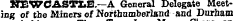NXWCASTUE— A General Delegate Meeting of the Miners of Northumberland and Durham