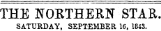 THE WOKTHERN STAR. SATURDAY, SEPTEMBER 16, 1843.