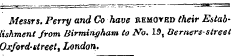 Messrs. Perry and Co have removed (heir Establishment from Birmingham to No. IS, Berners-street Oxford-street t London.