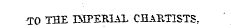 -TO THE IMPERIAL CHAPJI1STS,