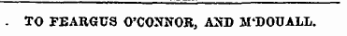 - TO FEARGUS O'CONNOR, AND M'DOUALL.