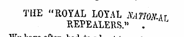 THE "ROYAL LOYAL NATION AT REPEALERS." ....