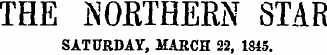 THE NORTHERN STAR SATURDAY, MARCH 22, 1845.