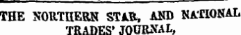 - ¦ — THE NORTHERN STAR, AND N ATIONAL TRADES' JOURNAL, the