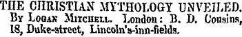 THE CHRISTIAN MYTHOLOGY UNVEILED. By Log...