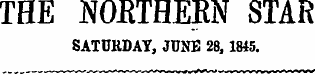 THE NORTHERN STAR SATUKDAY, JUNE 28, 1845.