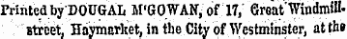 Printed by DOUGAL M'GOWAN, of 17, Great/Windmill' street, Haymcrket, in the City of Westminster, at th»