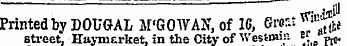 Printed by DOUGAL M'GOWAN . of 16, Svo^^ street, Ha&gt;-ni£rket. in the City of Westou: 1 - « .„ pro.
