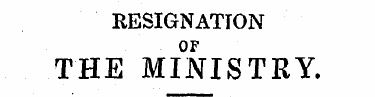 RESIGNATION OF THE MINISTRY.