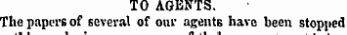 ti &kin ot tneir accounts TO AGENTS. The papers of several of our agents have been stopped